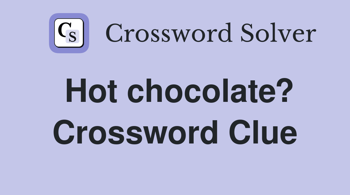 Hot chocolate? Crossword Clue