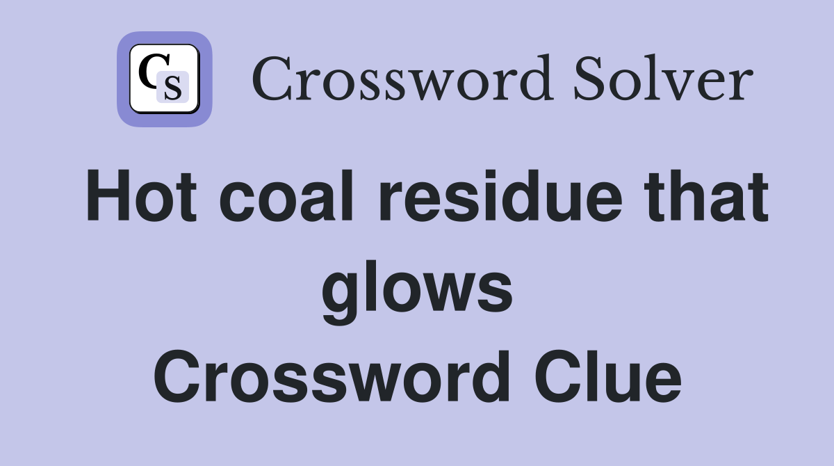 Hot coal residue that glows Crossword Clue