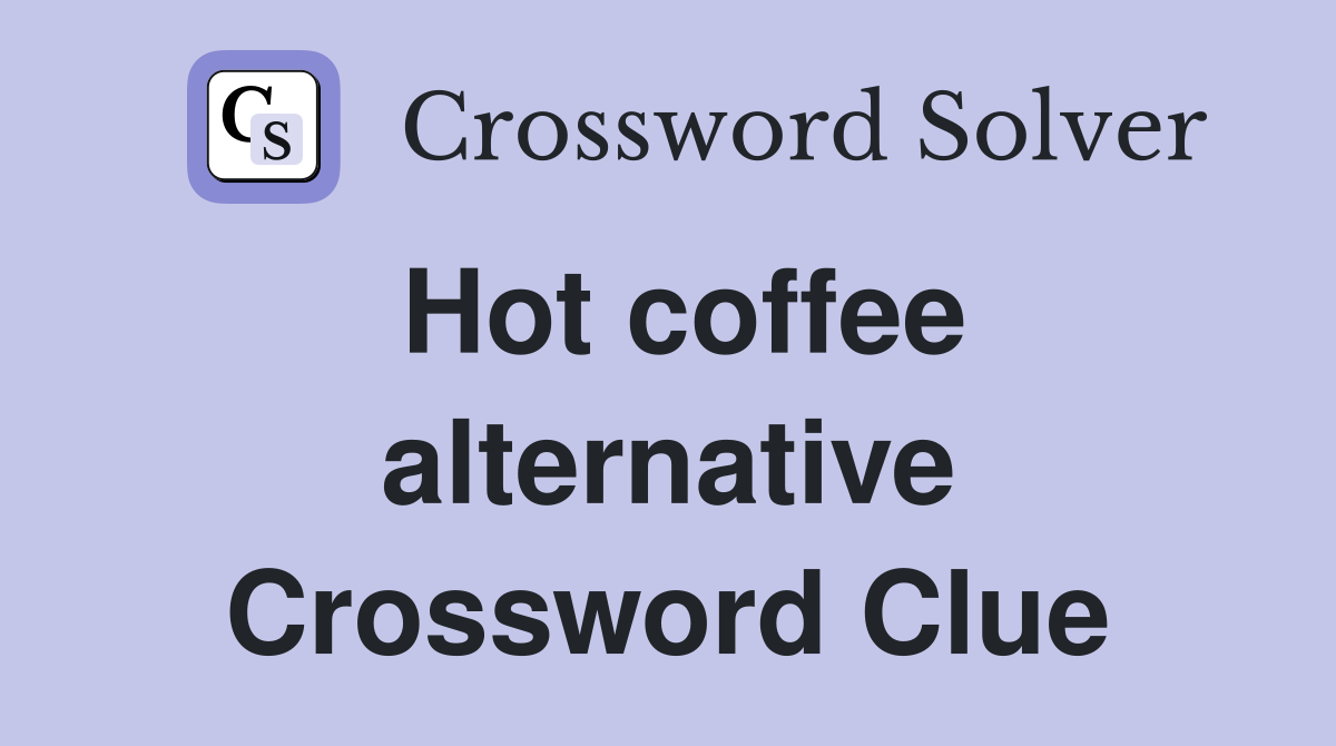 Hot coffee alternative Crossword Clue