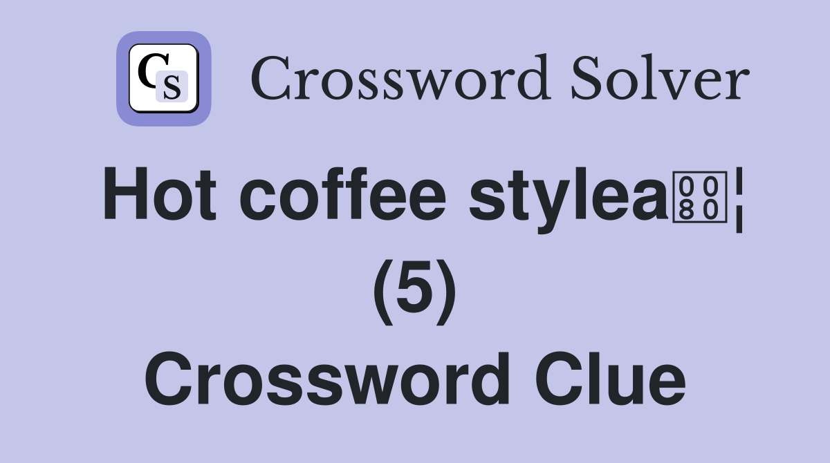 Hot coffee stylea¦ (5) Crossword Clue