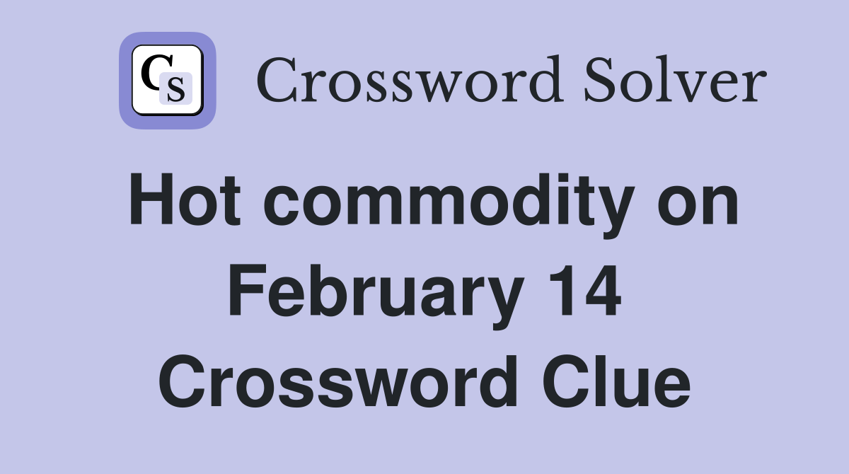 Hot commodity on February 14 Crossword Clue