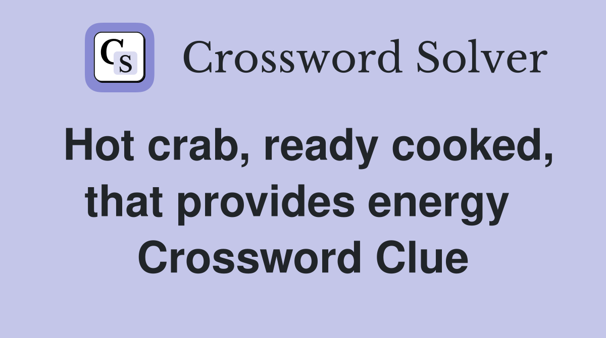 Hot crab, ready cooked, that provides energy  Crossword Clue