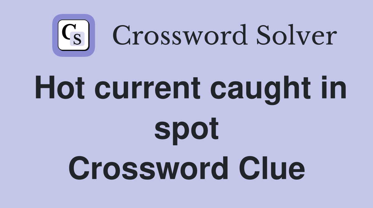 Hot current caught in spot Crossword Clue