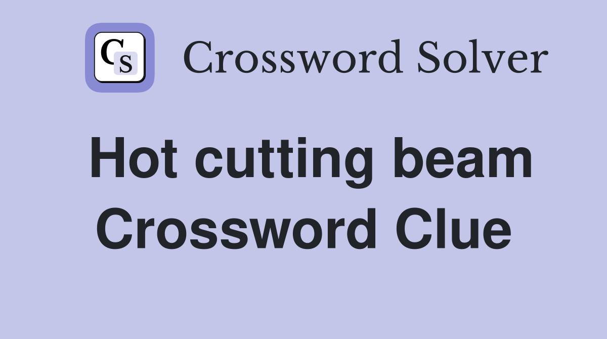 Hot cutting beam Crossword Clue