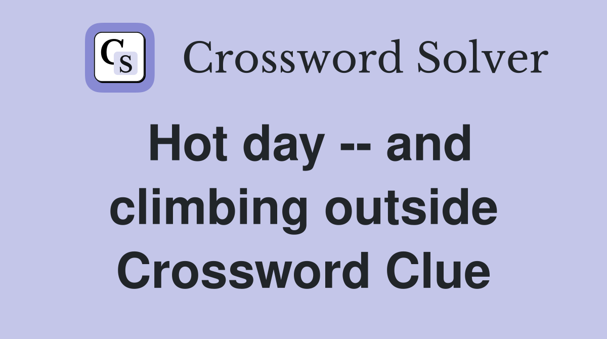Hot day -- and climbing outside Crossword Clue