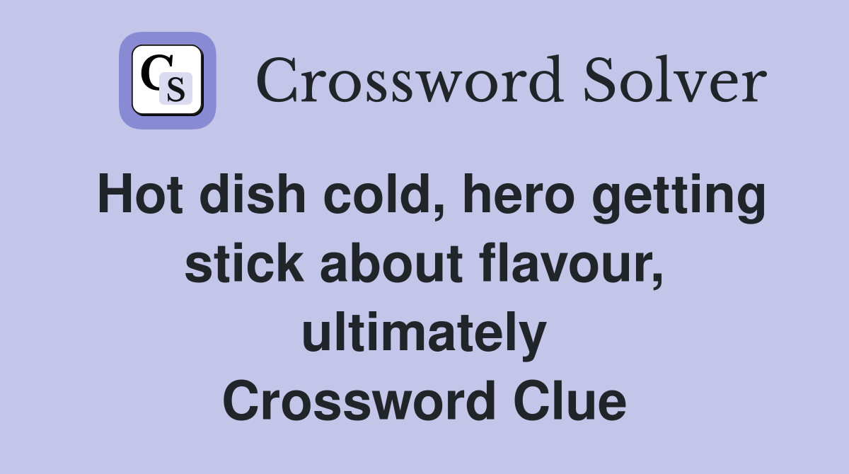 Hot dish cold, hero getting stick about flavour, ultimately Crossword Clue