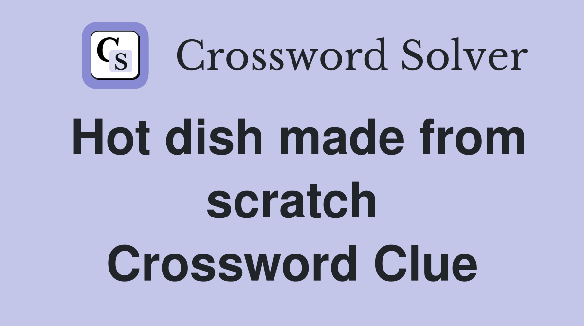 Hot dish made from scratch Crossword Clue