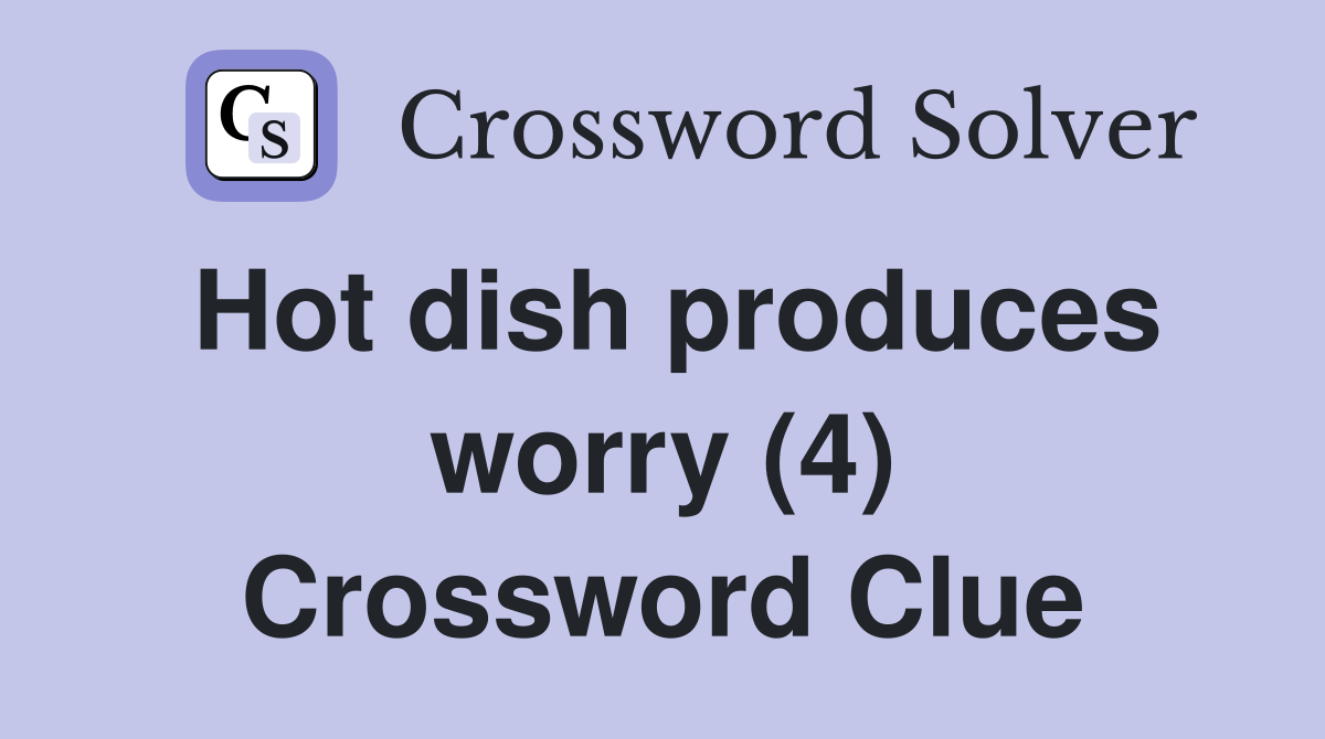 Hot dish produces worry (4) Crossword Clue