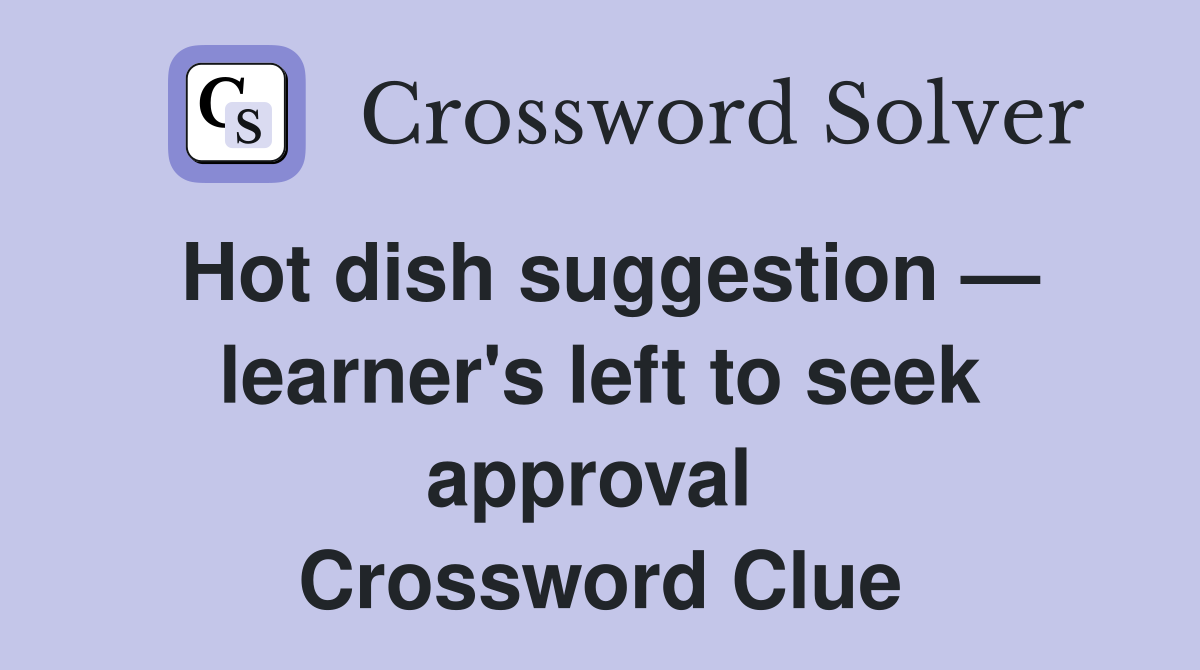 Hot dish suggestion — learner's left to seek approval  Crossword Clue