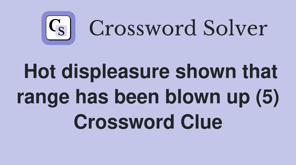 Hot displeasure shown that range has been blown up (5) Crossword Clue