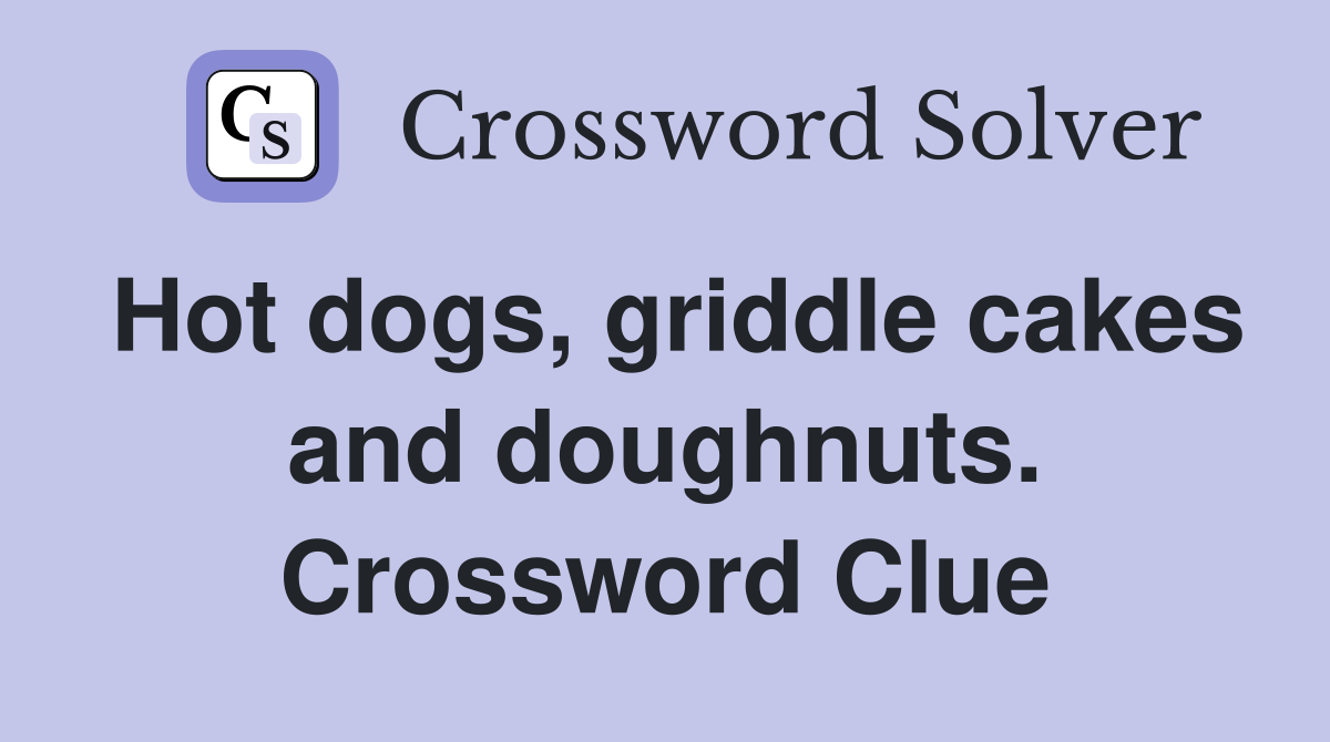 Hot dogs, griddle cakes and doughnuts. Crossword Clue