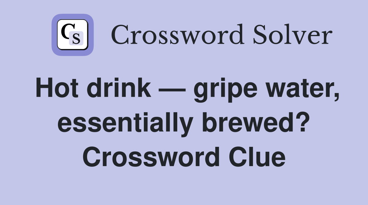 Hot drink — gripe water, essentially brewed? Crossword Clue