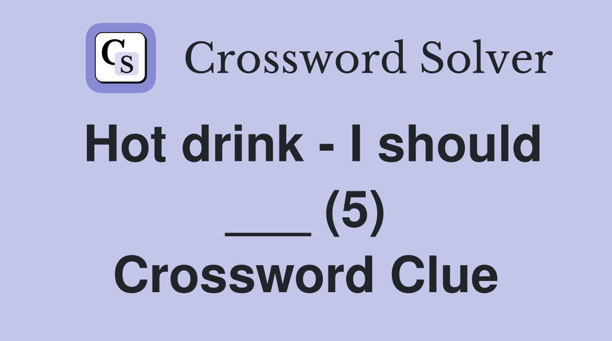 Hot drink - I should ___ (5) Crossword Clue