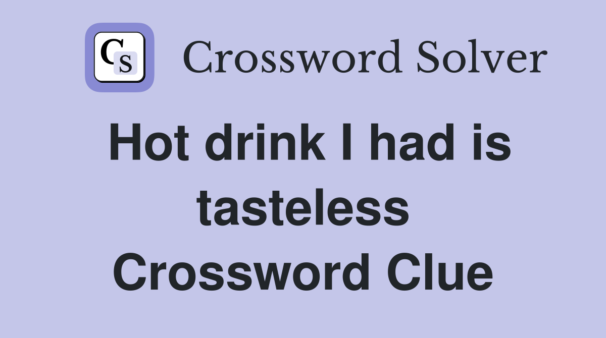 Hot drink I had is tasteless Crossword Clue