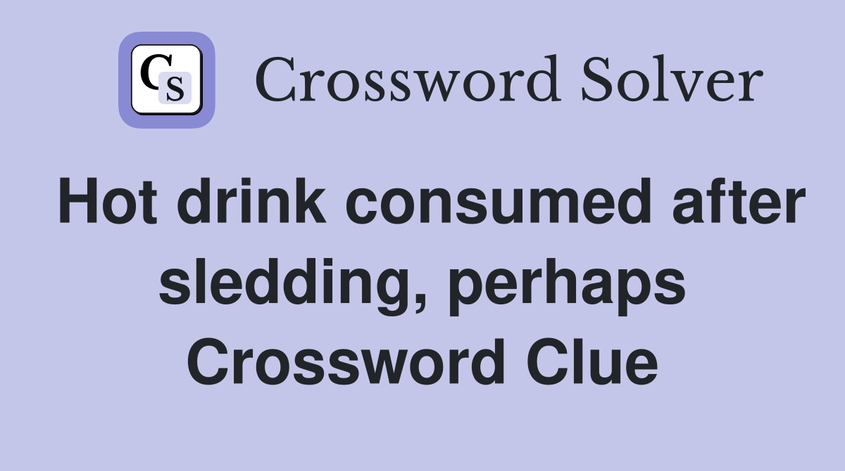 Hot drink consumed after sledding, perhaps Crossword Clue