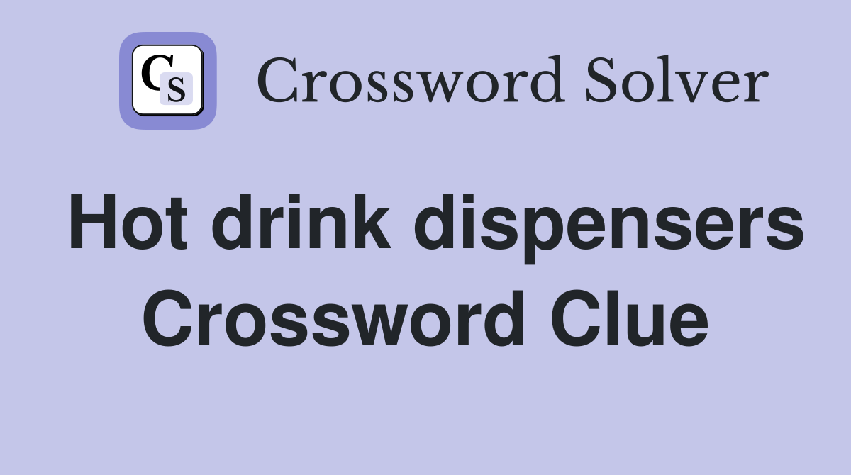 Hot drink dispensers Crossword Clue