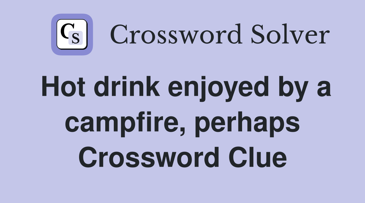Hot drink enjoyed by a campfire, perhaps Crossword Clue