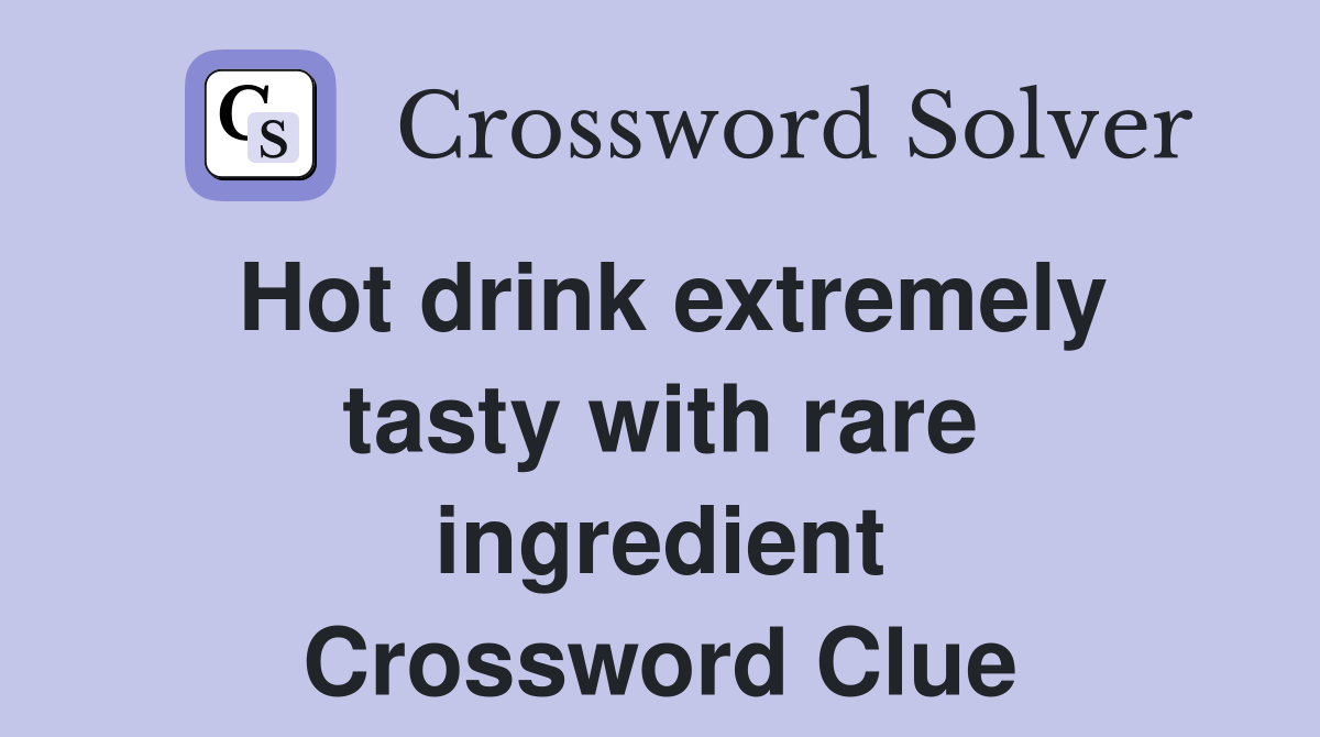 Hot drink extremely tasty with rare ingredient Crossword Clue
