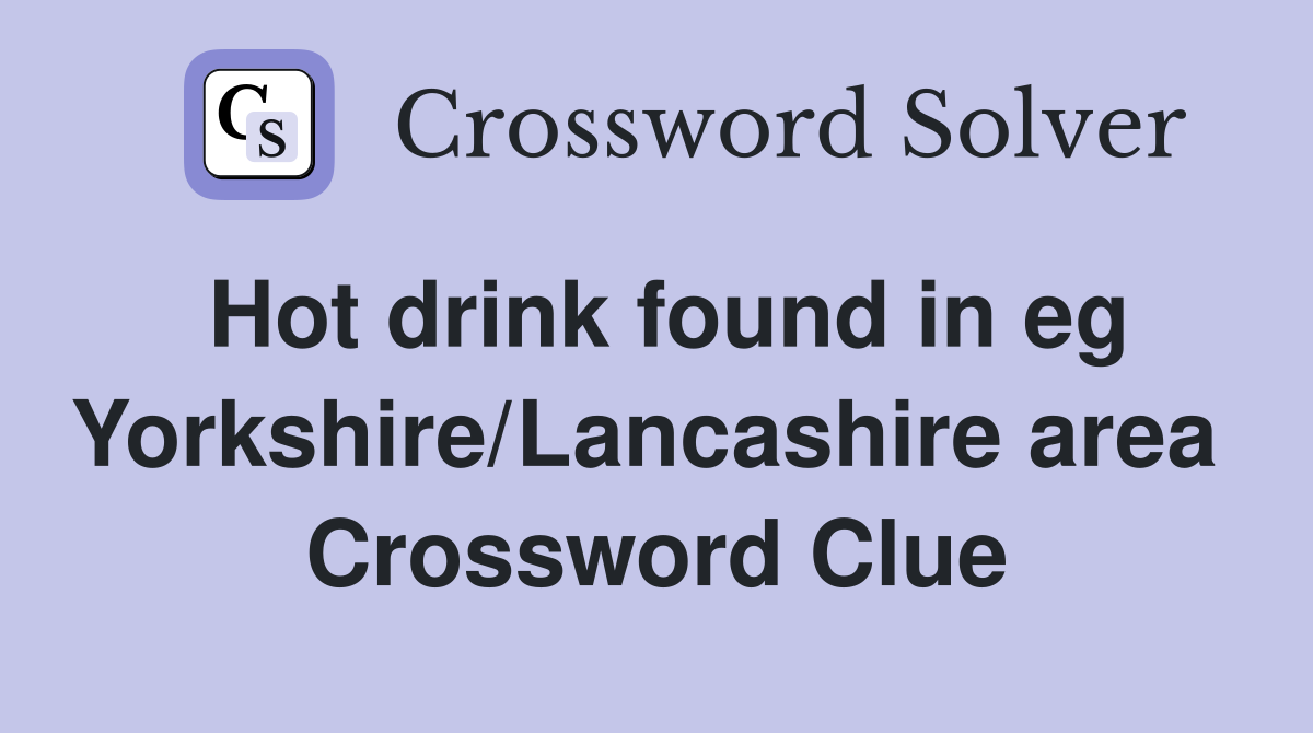 Hot drink found in eg Yorkshire/Lancashire area  Crossword Clue