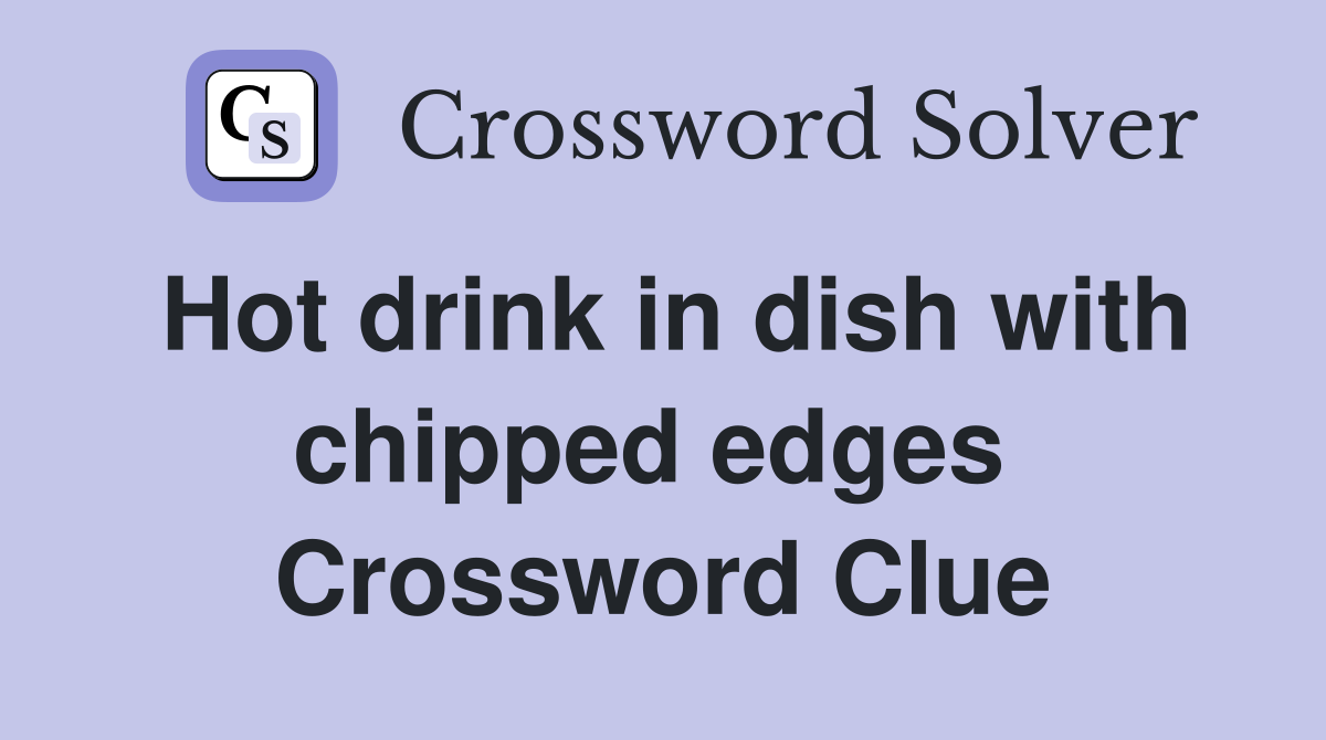 Hot drink in dish with chipped edges  Crossword Clue