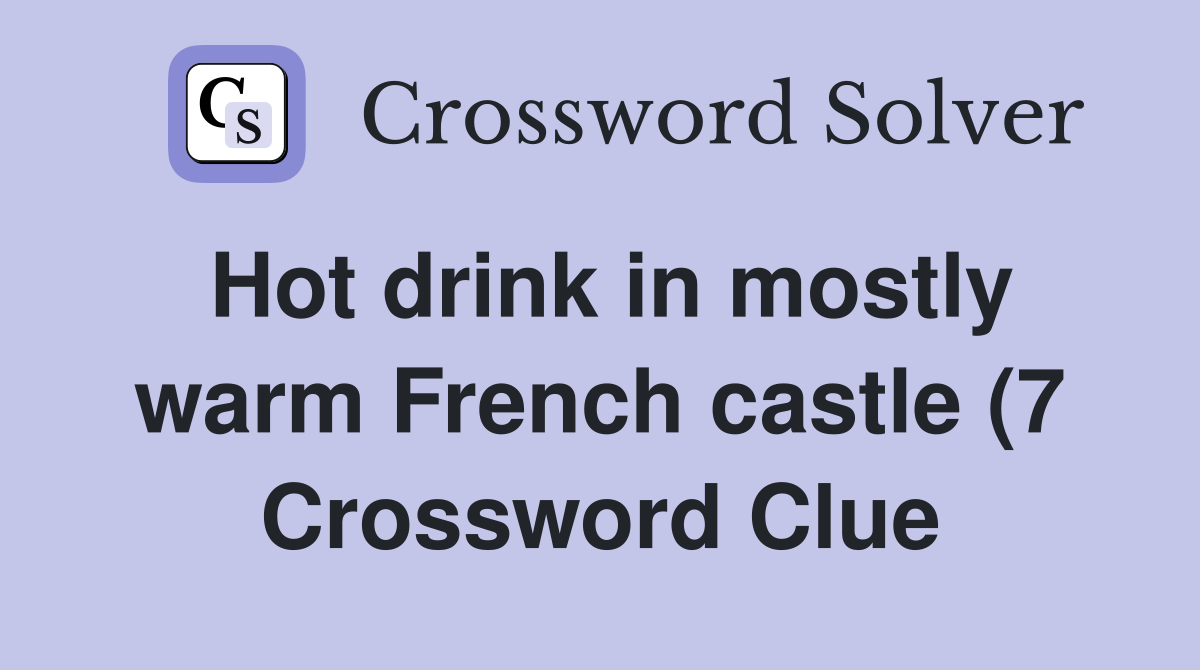 Hot drink in mostly warm French castle (7) Crossword Clue Answers Hot drink in mostly warm French castle (7) Crossword Clue Answers