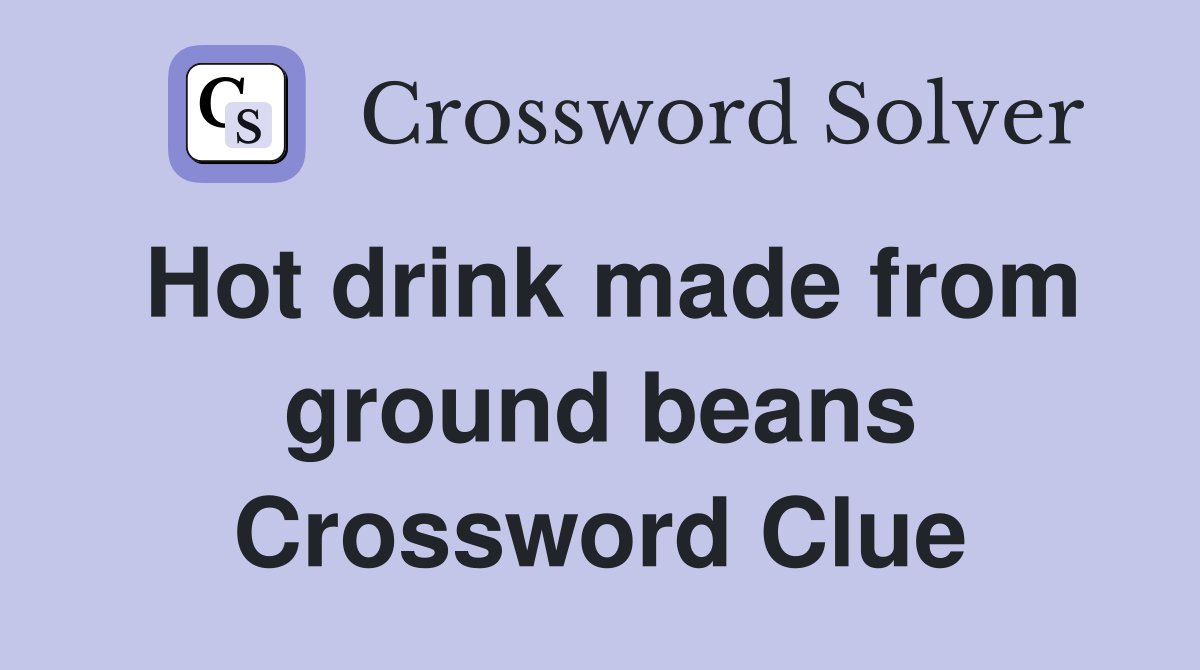 Hot drink made from ground beans Crossword Clue