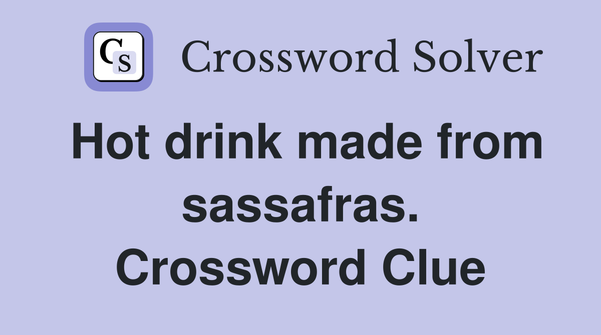 Hot drink made from sassafras. Crossword Clue