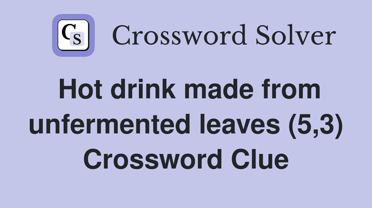 Hot drink made from unfermented leaves (5,3) Crossword Clue