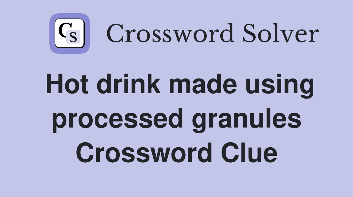 Hot drink made using processed granules Crossword Clue