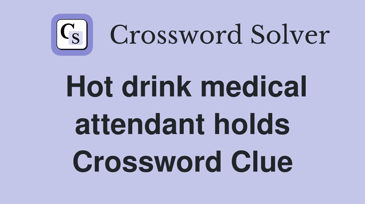 Hot drink medical attendant holds Crossword Clue