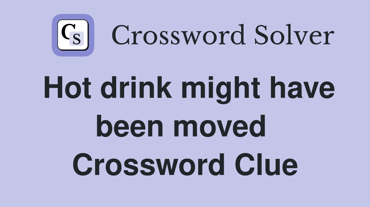 Hot drink might have been moved  Crossword Clue