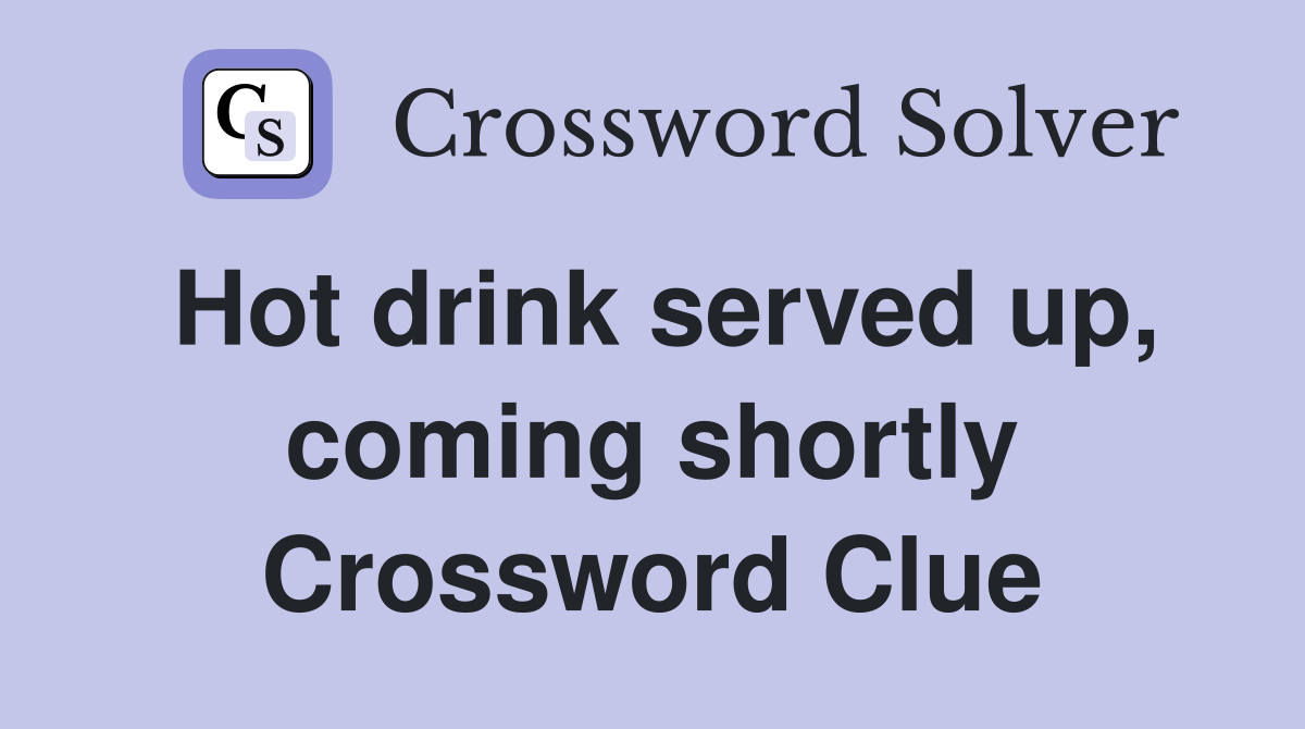 Hot drink served up, coming shortly Crossword Clue