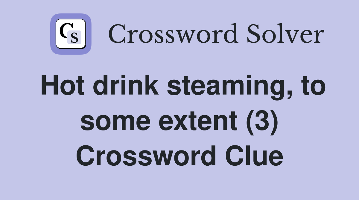 Hot drink steaming, to some extent (3) Crossword Clue
