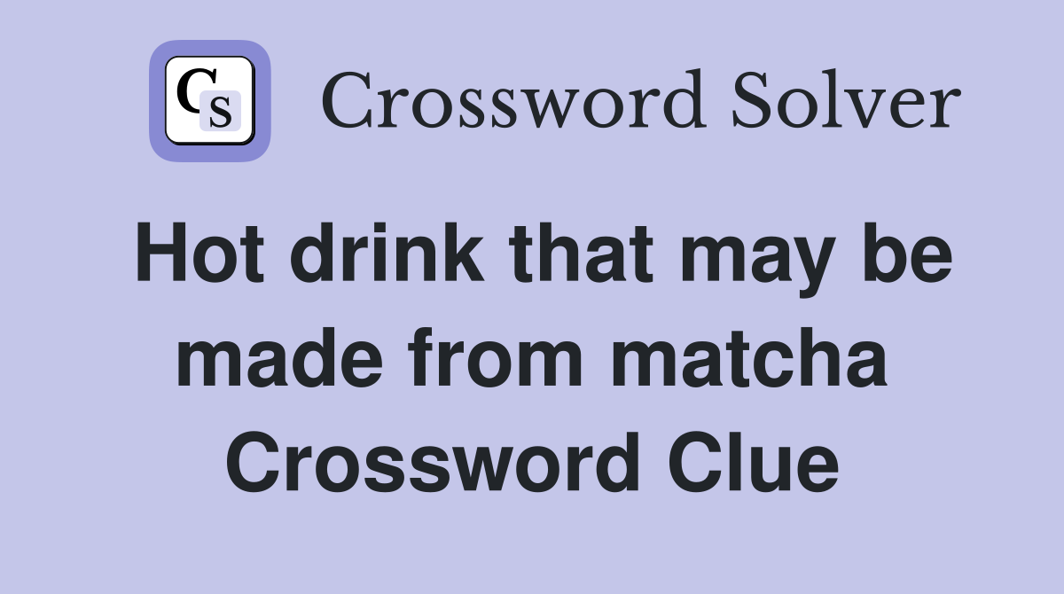 Hot drink that may be made from matcha Crossword Clue