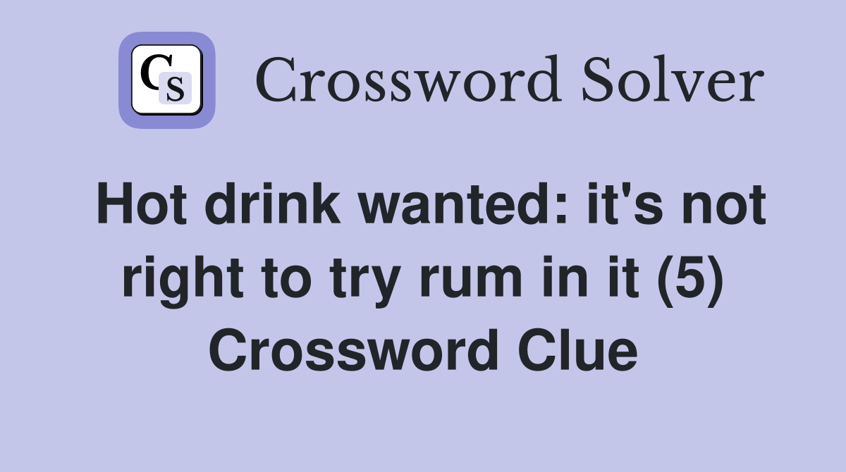 Hot drink wanted: it's not right to try rum in it (5) Crossword Clue