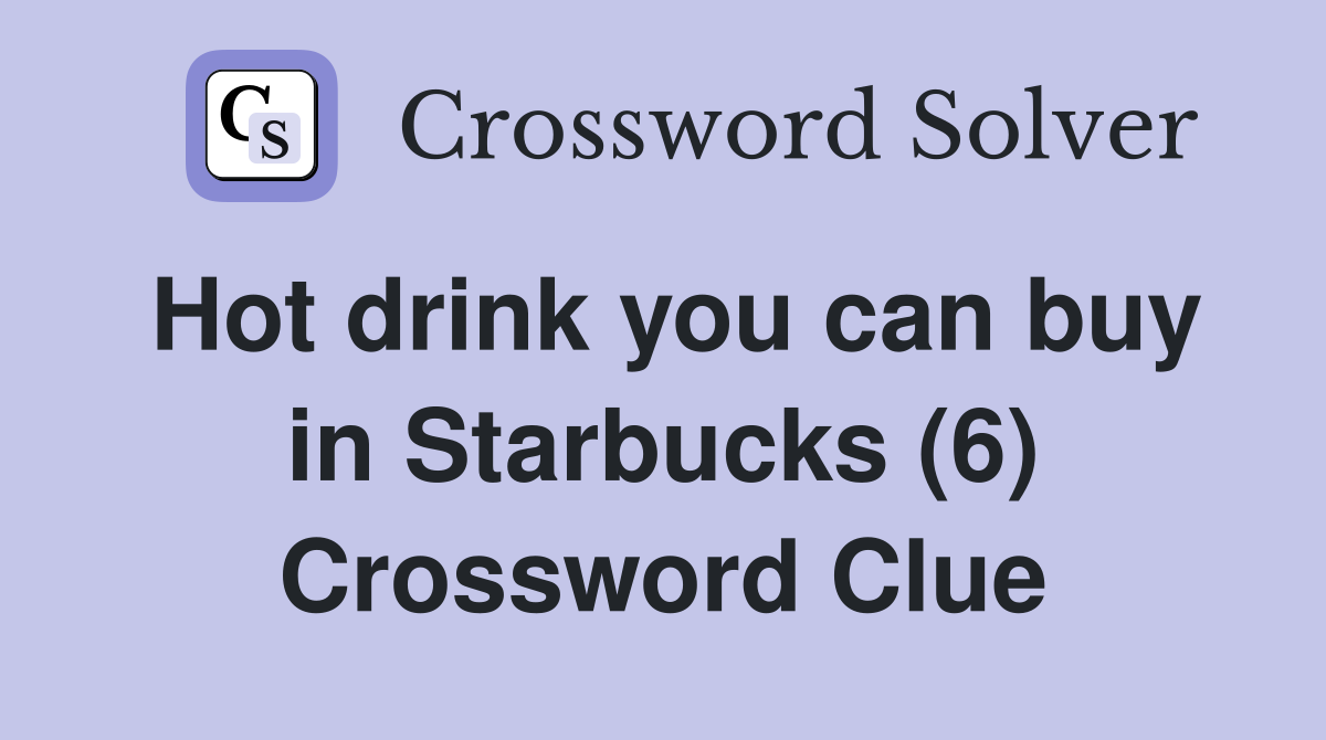 Hot drink you can buy in Starbucks (6) Crossword Clue