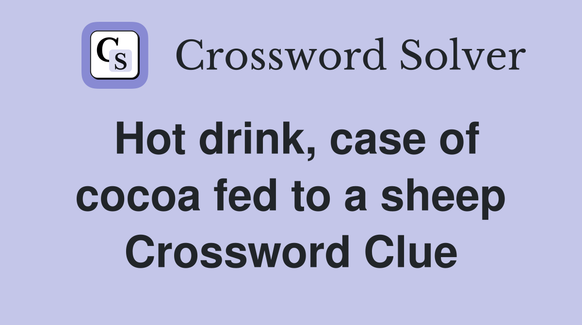Hot drink, case of cocoa fed to a sheep Crossword Clue