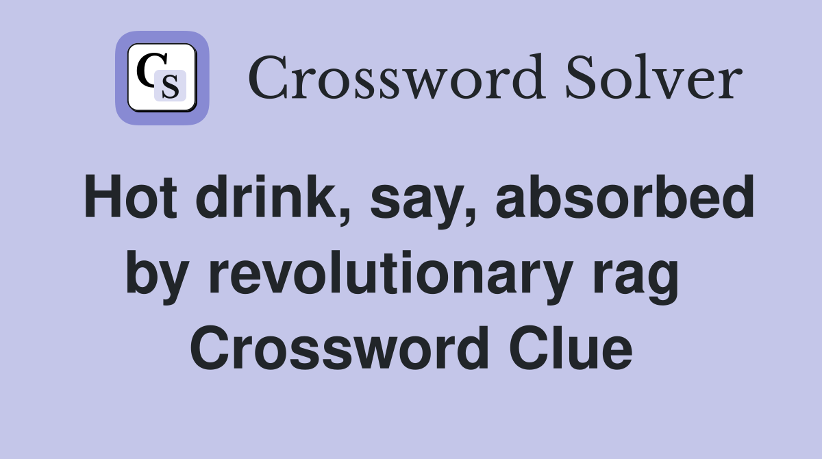 Hot drink, say, absorbed by revolutionary rag  Crossword Clue