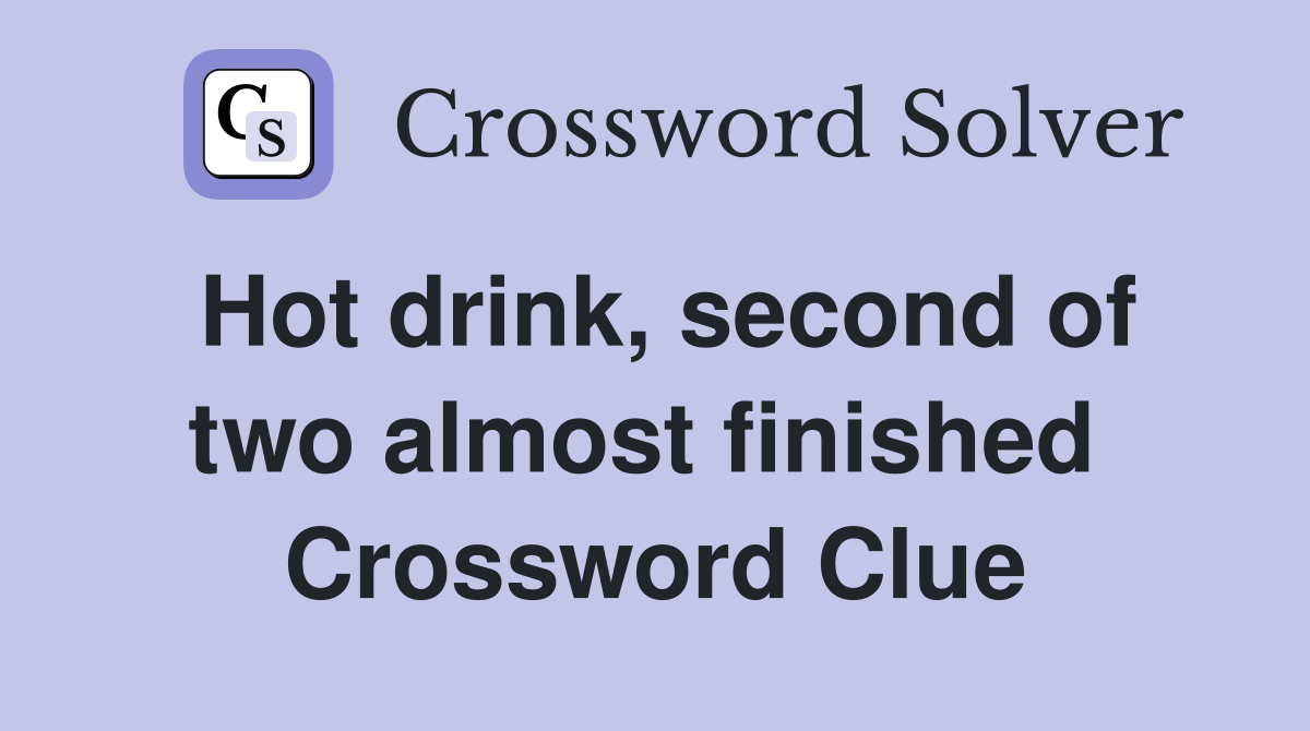 Hot drink, second of two almost finished  Crossword Clue