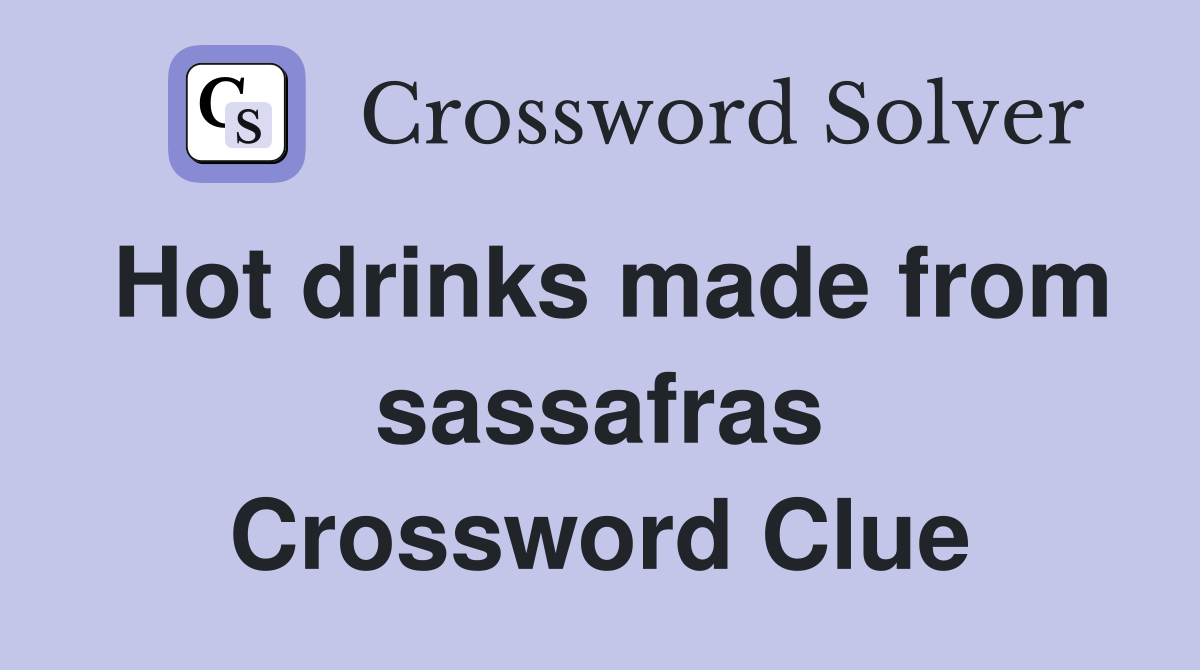 Hot drinks made from sassafras Crossword Clue