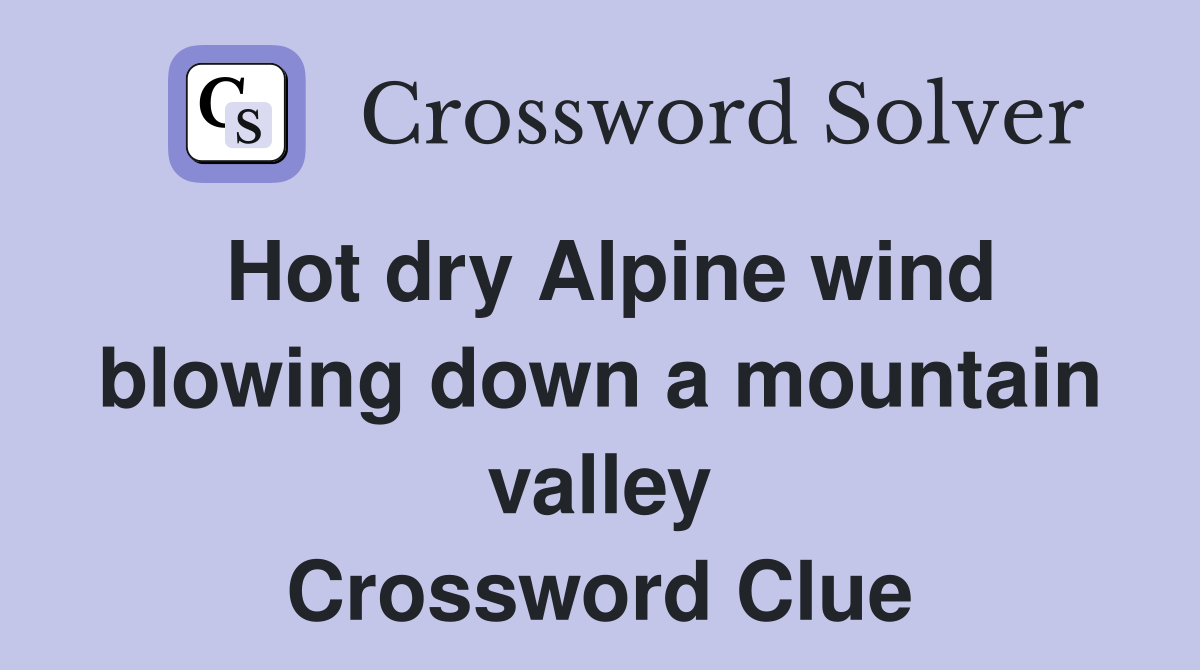 Hot dry Alpine wind blowing down a mountain valley Crossword Clue