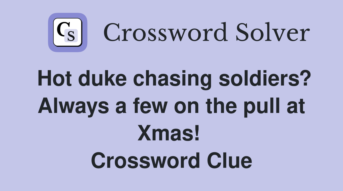 Hot duke chasing soldiers? Always a few on the pull at Xmas!  Crossword Clue