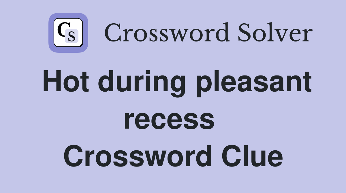 Hot during pleasant recess  Crossword Clue