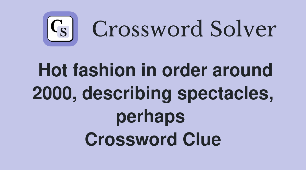 Hot fashion in order around 2000, describing spectacles, perhaps  Crossword Clue
