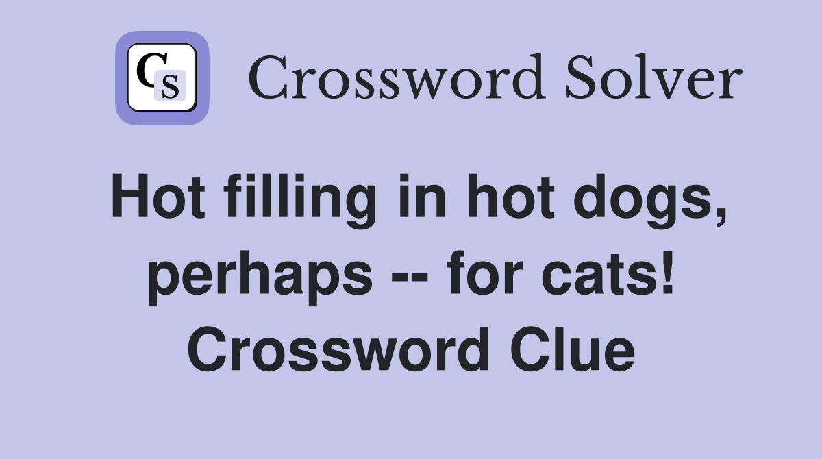 Hot filling in hot dogs, perhaps -- for cats! Crossword Clue