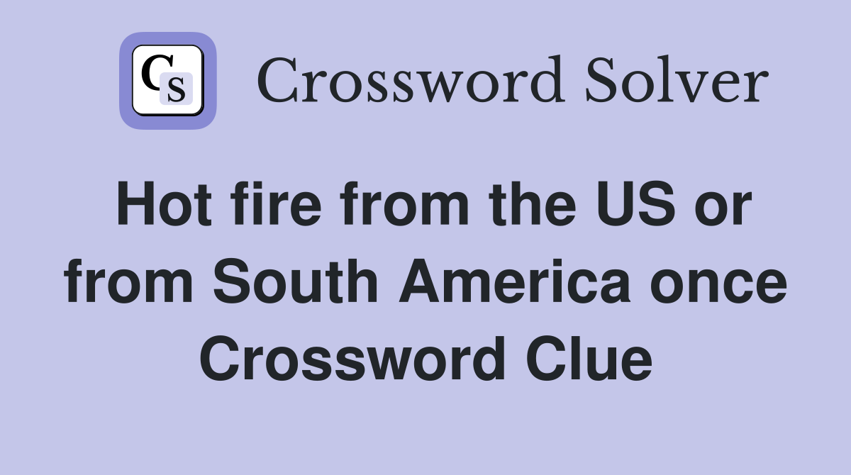 Hot fire from the US or from South America once Crossword Clue