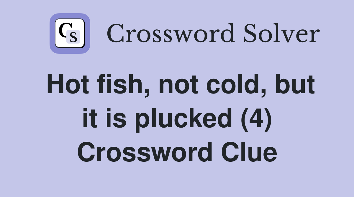 Hot fish, not cold, but it is plucked (4) Crossword Clue