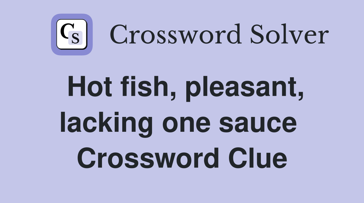 Hot fish, pleasant, lacking one sauce  Crossword Clue