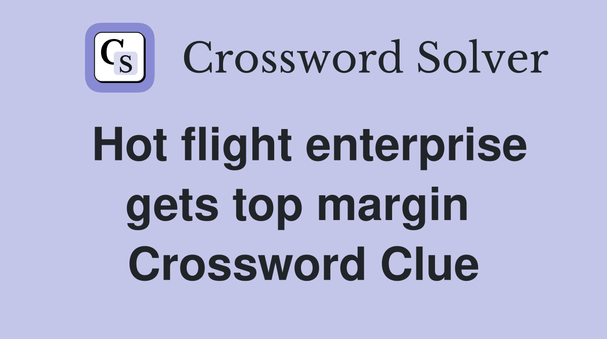 Hot flight enterprise gets top margin  Crossword Clue