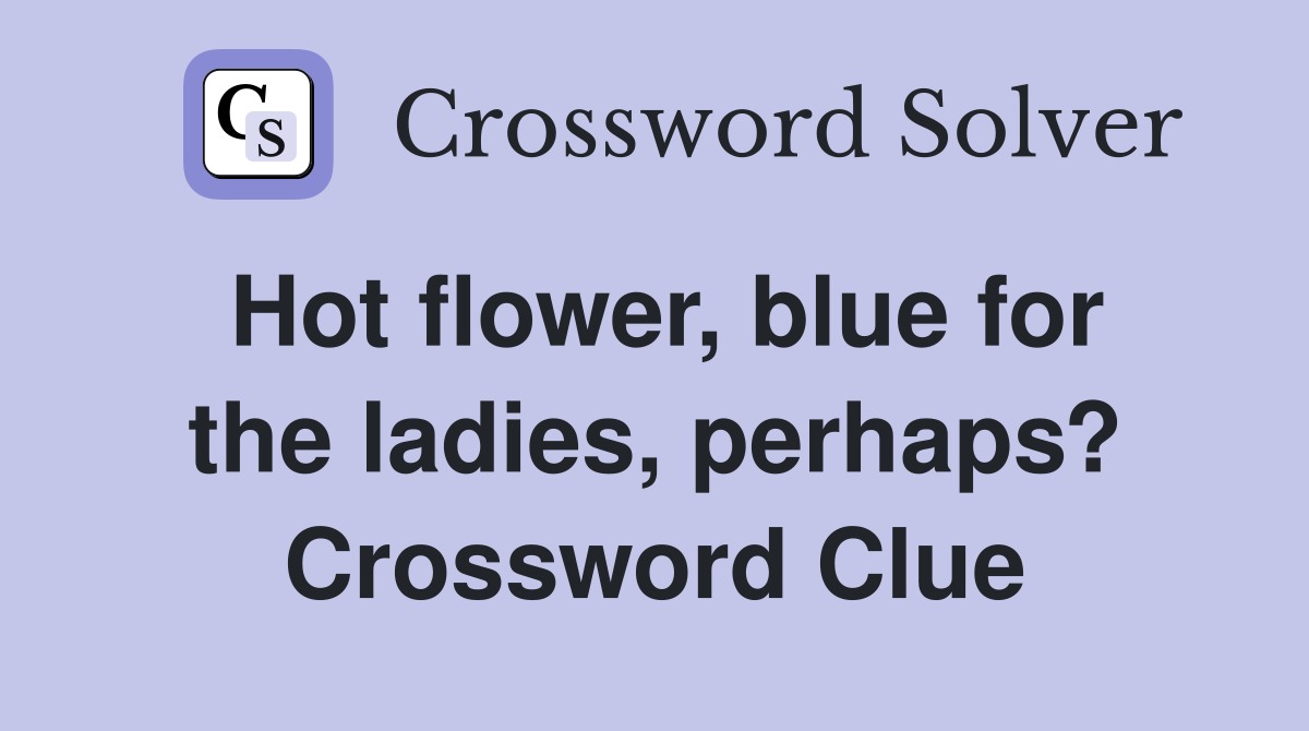 Hot flower, blue for the ladies, perhaps? Crossword Clue